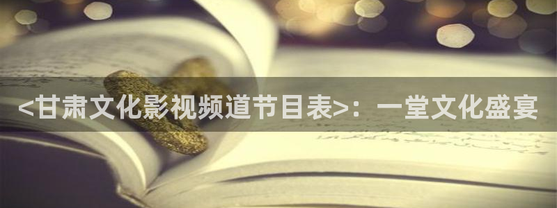 秋霞沦理片：<甘肃文化影视频道节目表>：一堂文化盛宴