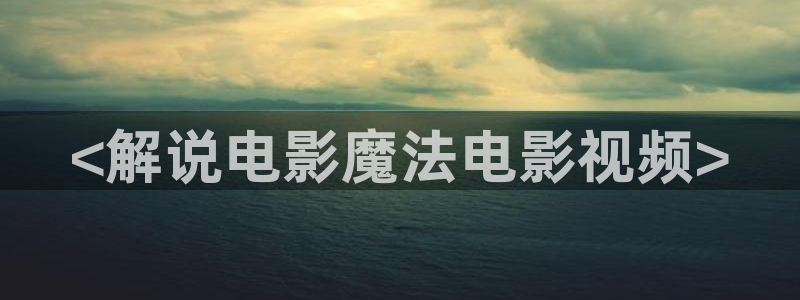 秋霞免费伦理大片：<解说电影魔法电影视频>