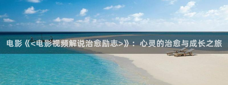 秋霞网a级：电影《<电影视频解说治愈励志>》：心灵的治愈与成长之旅
