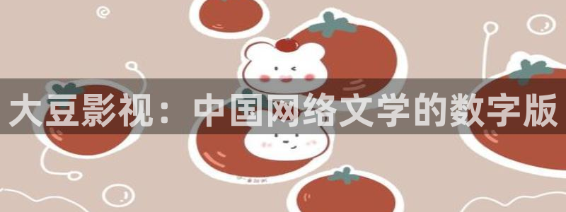 秋霞最新网址：大豆影视：中国网络文学的数字版