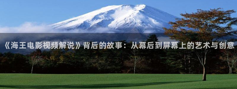 秋霞特色aa大片：《海王电影视频解说》背后的故事：从幕后到屏幕上的艺术与创意