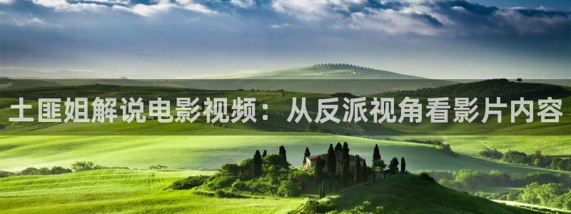 秋霞影院51啪啪：土匪姐解说电影视频：从反派视角看影片内容