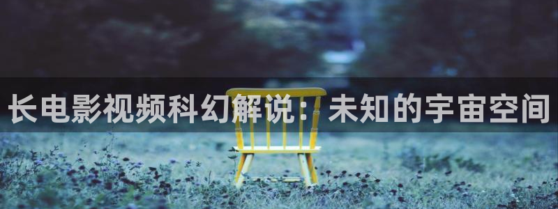 秋霞网av：长电影视频科幻解说：未知的宇宙空间