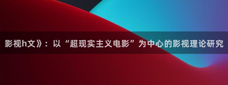 秋霞三级电影飘花电影网：影视h文》：以“超现实主义电影”为中心的影视理论研究