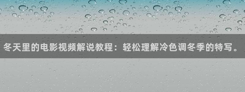 秋霞电影网络.：冬天里的电影视频解说教程：轻松理解冷色调冬季的特写。