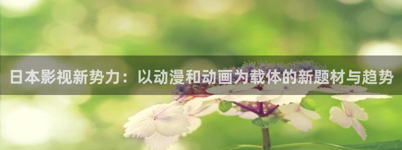秋霞一级理论电影：日本影视新势力：以动漫和动画为载体的新题材与趋势