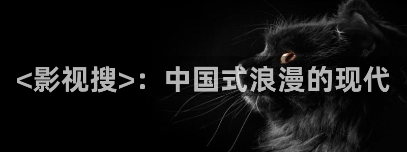 秋霞电影网eeuss影院：<影视搜>：中国式浪漫的现代