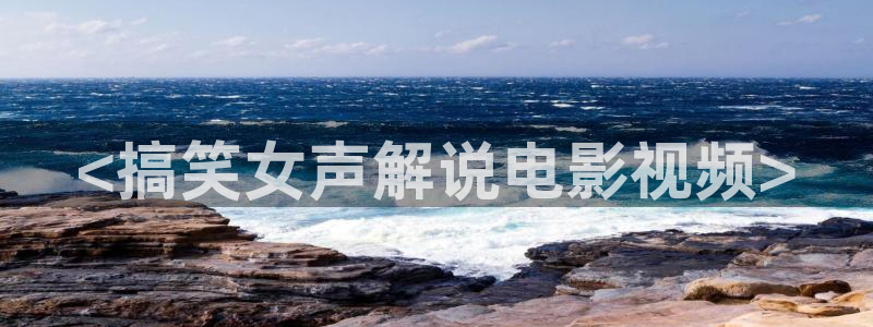 秋霞在线高清观看：<搞笑女声解说电影视频>