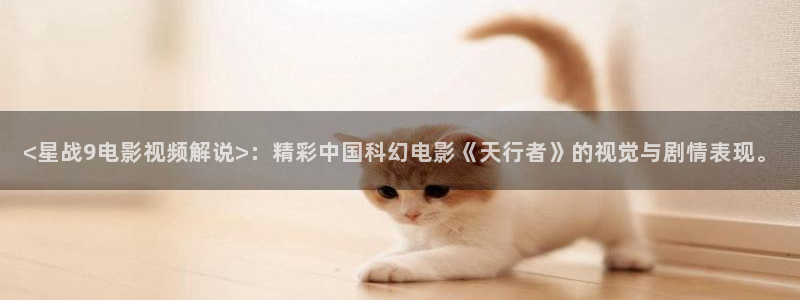 秋霞毛片网：<星战9电影视频解说>：精彩中国科幻电影《天行者》的视觉与剧情表现。