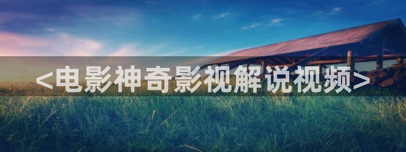 秋霞日韩伦理网：<电影神奇影视解说视频>