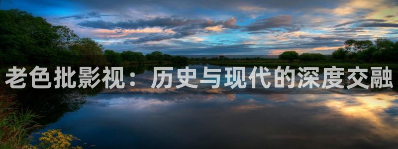 秋霞理论网站：老色批影视：历史与现代的深度交融